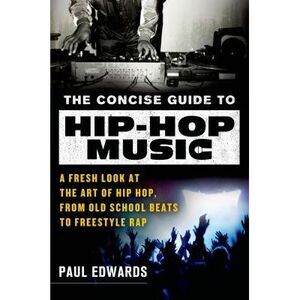 The Concise Guide to Hip-Hop Music: A Fresh Look at the Art of Hip-Hop, from Old